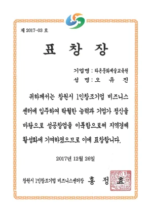 제2017-03호, 표창장, 기업명 라온문화예술교육원, 성명 오유진, 귀하께서는 창원시 1인창조기업 비즈니스센터에 입주하여 탁월한 능력과 기업가 정신을 바탕으로 성공창웝을 이룩함으로써 지역경제 활성화에 기여하였으므로 이에 표창합니다., 2017년 12월 26일, 창원시 1인창조기업 비즈니스센터장 홍정효